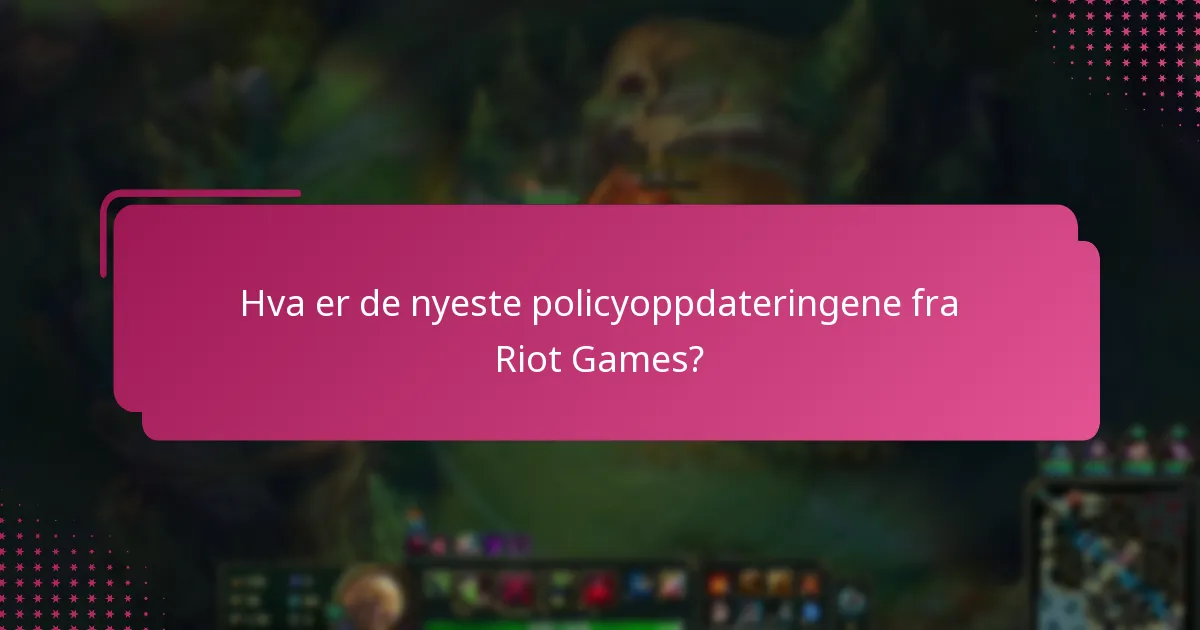 Hva er de nyeste policyoppdateringene fra Riot Games?
