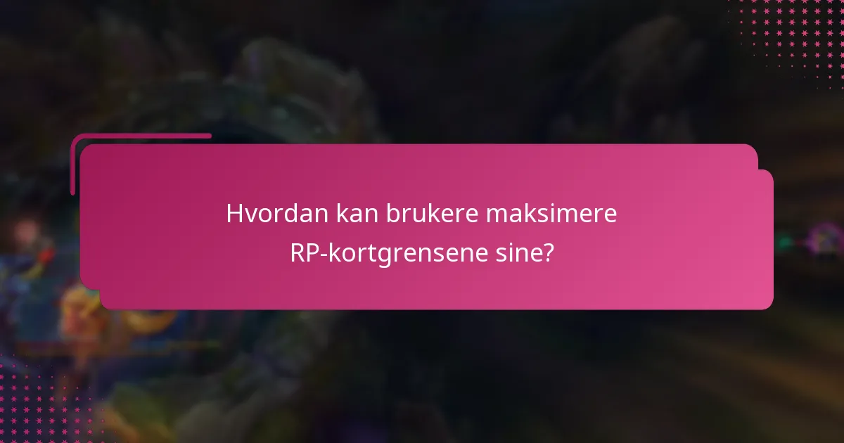 Hvordan kan brukere maksimere RP-kortgrensene sine?